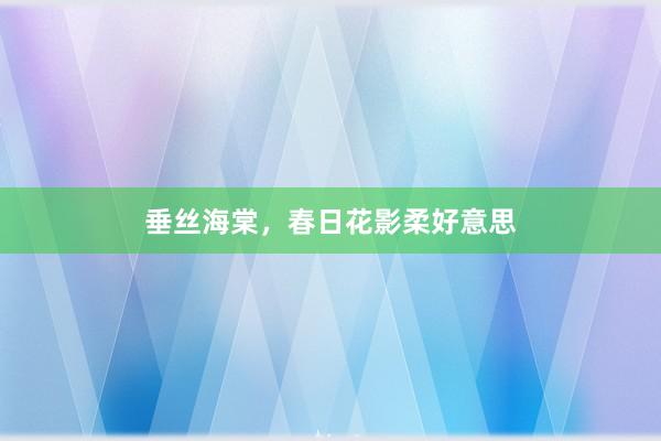 垂丝海棠，春日花影柔好意思